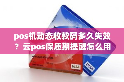 pos机动态收款码多久失效？云pos保质期提醒怎么用