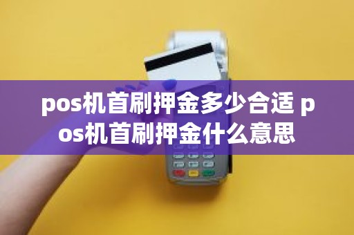 pos机首刷押金多少合适 pos机首刷押金什么意思