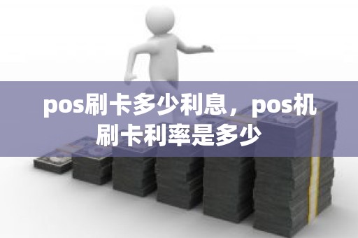 pos刷卡多少利息，pos机刷卡利率是多少