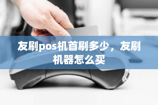 友刷pos机首刷多少，友刷机器怎么买
