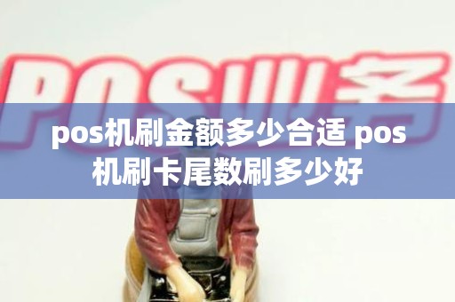pos机刷金额多少合适 pos机刷卡尾数刷多少好