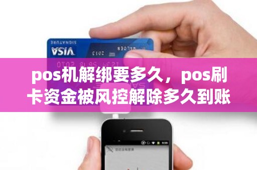 pos机解绑要多久，pos刷卡资金被风控解除多久到账