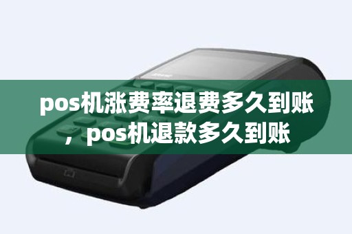 pos机涨费率退费多久到账，pos机退款多久到账