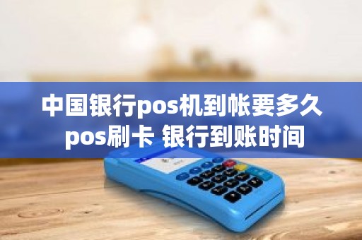 中国银行pos机到帐要多久 pos刷卡 银行到账时间