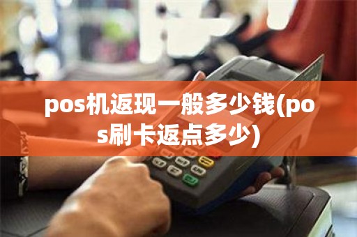 pos机返现一般多少钱(pos刷卡返点多少)