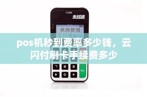 pos机秒到费率多少钱，云闪付刷卡手续费多少