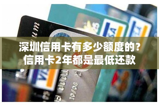深圳信用卡有多少额度的？信用卡2年都是最低还款