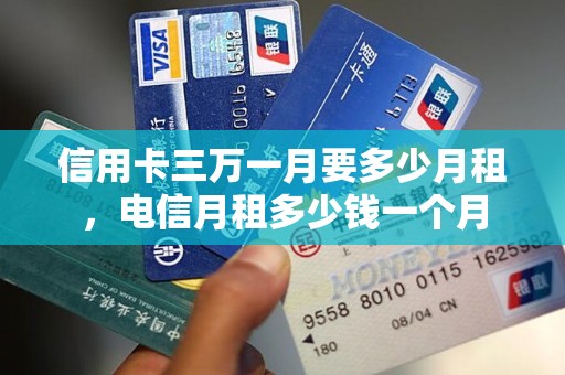 信用卡三万一月要多少月租，电信月租多少钱一个月