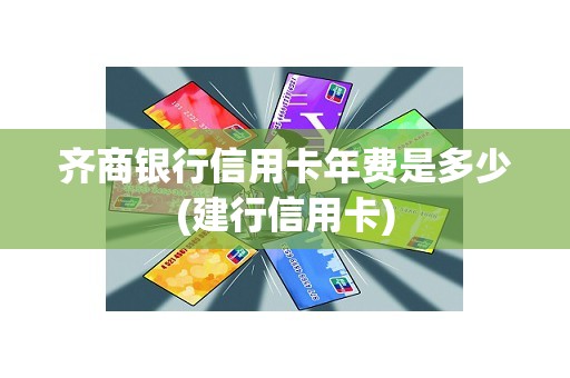 齐商银行信用卡年费是多少(建行信用卡)