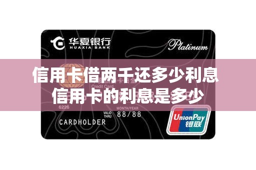 信用卡借两千还多少利息 信用卡的利息是多少