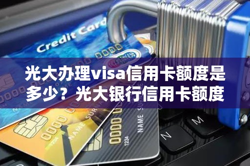 光大办理visa信用卡额度是多少？光大银行信用卡额度一般是多少