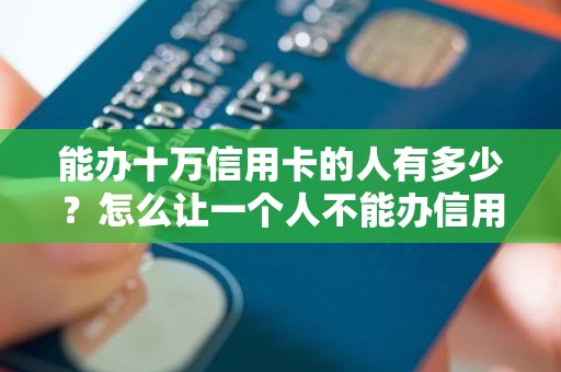 能办十万信用卡的人有多少？怎么让一个人不能办信用卡