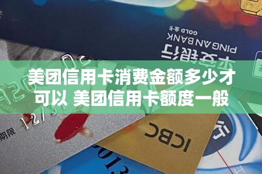 美团信用卡消费金额多少才可以 美团信用卡额度一般是多少