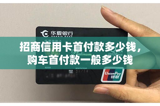 招商信用卡首付款多少钱，购车首付款一般多少钱