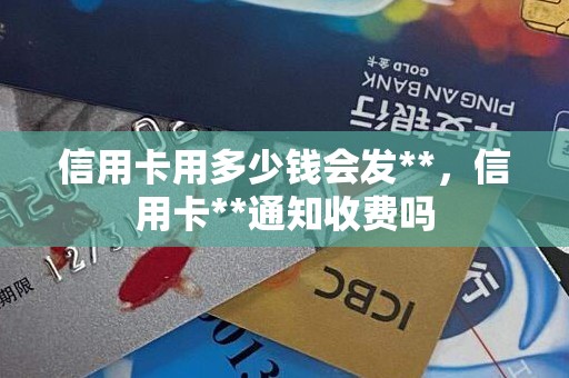 信用卡用多少钱会发**，信用卡**通知收费吗