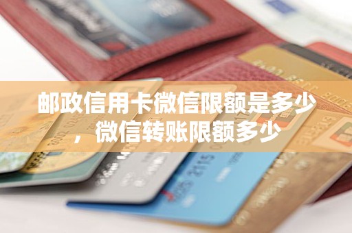 邮政信用卡微信限额是多少，微信转账限额多少