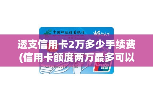 透支信用卡2万多少手续费(信用卡额度两万最多可以透支多少钱)