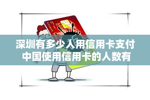深圳有多少人用信用卡支付 中国使用信用卡的人数有多少