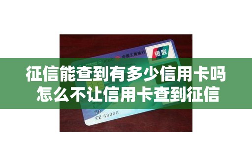 征信能查到有多少信用卡吗 怎么不让信用卡查到征信