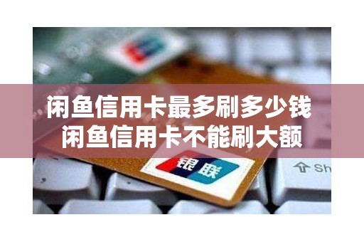 闲鱼信用卡最多刷多少钱 闲鱼信用卡不能刷大额