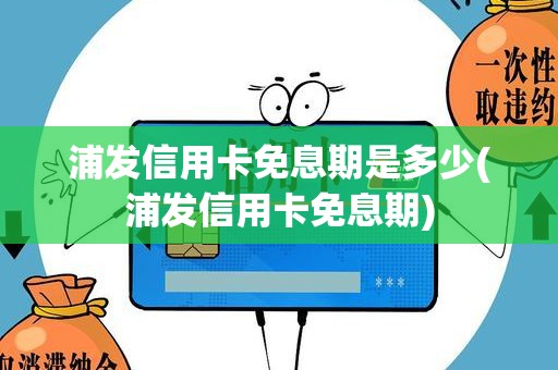 浦发信用卡免息期是多少(浦发信用卡免息期)