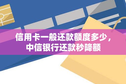 信用卡一般还款额度多少，中信银行还款秒降额