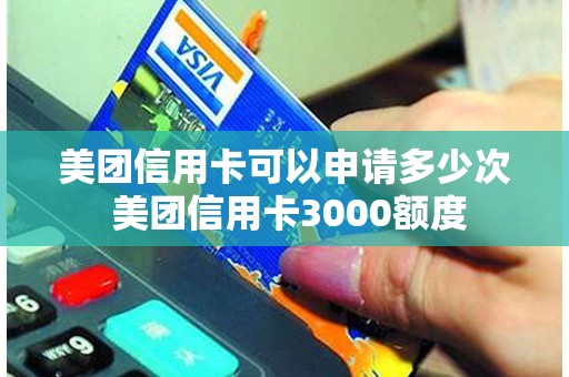 美团信用卡可以申请多少次 美团信用卡3000额度