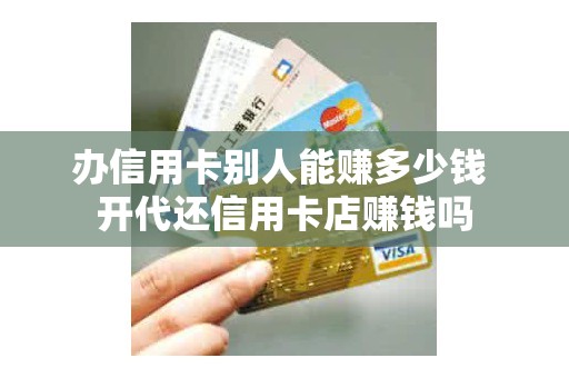 办信用卡别人能赚多少钱 开代还信用卡店赚钱吗