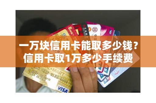 一万块信用卡能取多少钱？信用卡取1万多少手续费