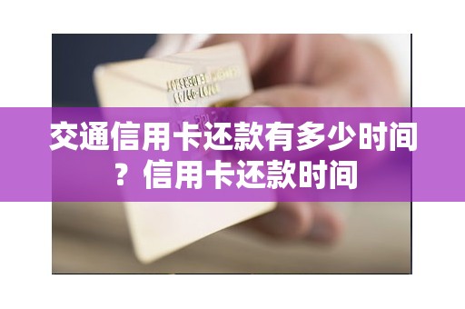 交通信用卡还款有多少时间？信用卡还款时间