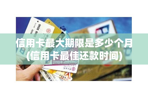 信用卡最大期限是多少个月(信用卡最佳还款时间)