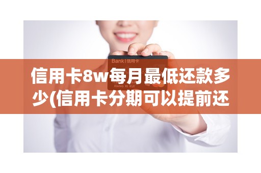 信用卡8w每月最低还款多少(信用卡分期可以提前还款吗)