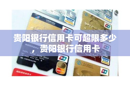 贵阳银行信用卡可超限多少，贵阳银行信用卡