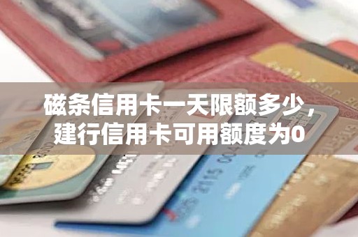 磁条信用卡一天限额多少，建行信用卡可用额度为0