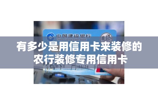 有多少是用信用卡来装修的 农行装修专用信用卡 有多少是用信用卡来装修的 农行装修专用信用卡