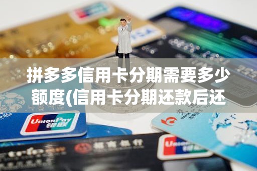 拼多多信用卡分期需要多少额度(信用卡分期还款后还可以刷出来吗)