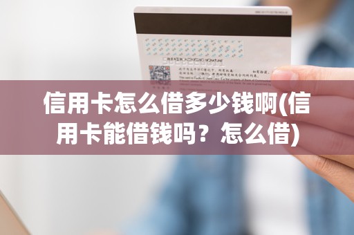 信用卡怎么借多少钱啊(信用卡能借钱吗？怎么借)