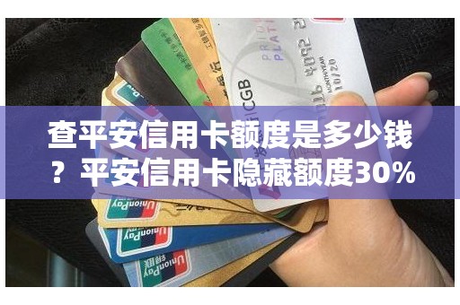 查平安信用卡额度是多少钱？平安信用卡隐藏额度30%
