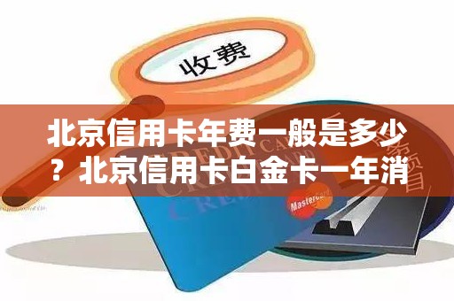 北京信用卡年费一般是多少？北京信用卡白金卡一年消费几次