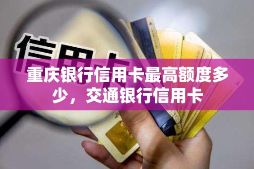 重庆银行信用卡最高额度多少，交通银行信用卡