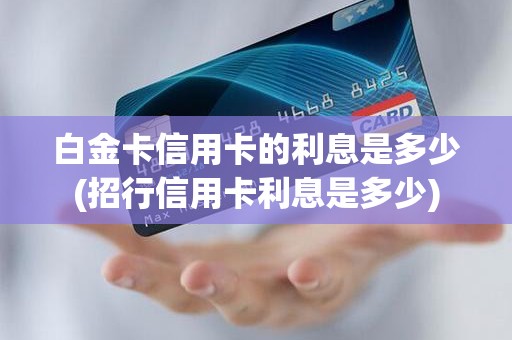白金卡信用卡的利息是多少(招行信用卡利息是多少)