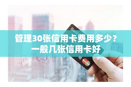 管理30张信用卡费用多少？一般几张信用卡好