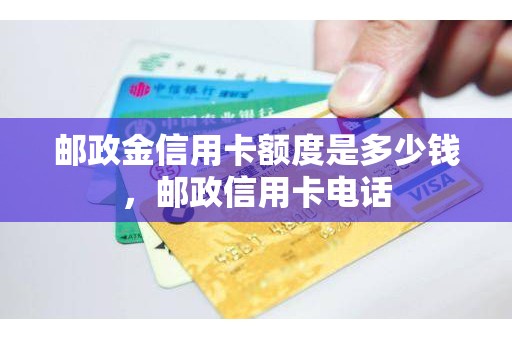 邮政金信用卡额度是多少钱，邮政信用卡电话