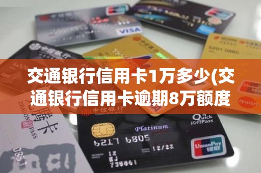 交通银行信用卡1万多少(交通银行信用卡逾期8万额度)
