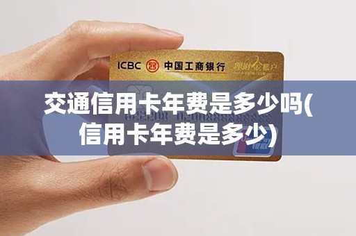 交通信用卡年费是多少吗(信用卡年费是多少)