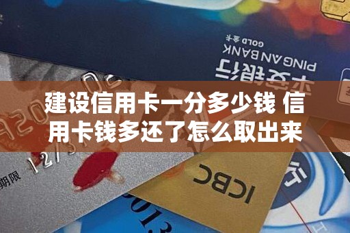 建设信用卡一分多少钱 信用卡钱多还了怎么取出来