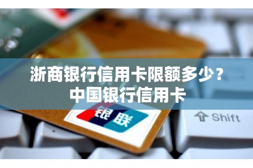 浙商银行信用卡限额多少？中国银行信用卡