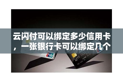 云闪付可以绑定多少信用卡，一张银行卡可以绑定几个云闪付