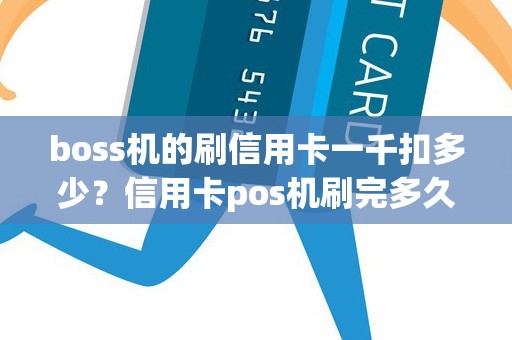 boss机的刷信用卡一千扣多少？信用卡pos机刷完多久可以刷出来