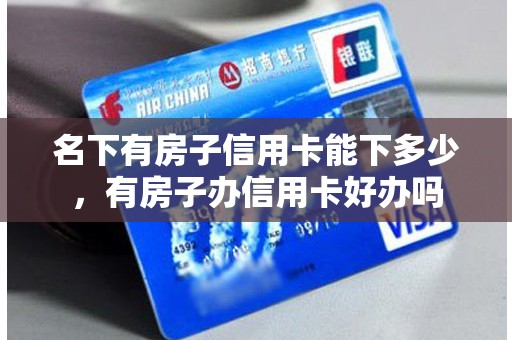 名下有房子信用卡能下多少，有房子办信用卡好办吗